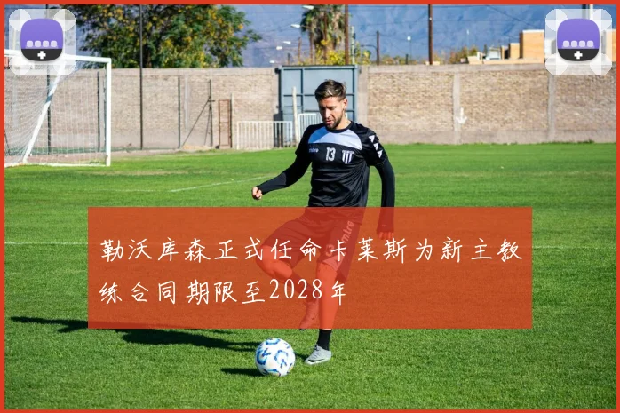 勒沃库森正式任命卡莱斯为新主教练合同期限至2028年