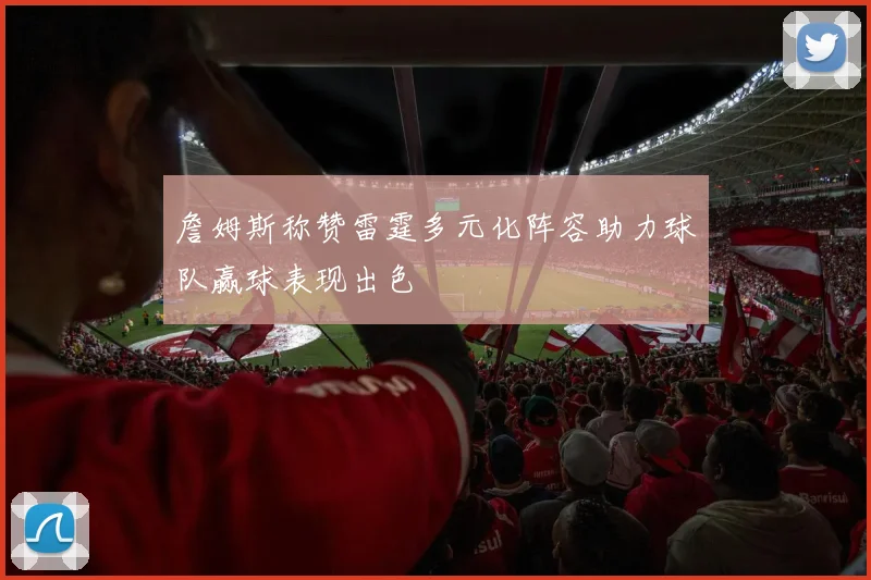 詹姆斯称赞雷霆多元化阵容助力球队赢球表现出色