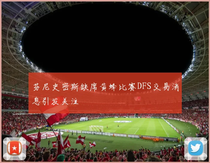 芬尼史密斯缺席黄蜂比赛DFS交易消息引发关注